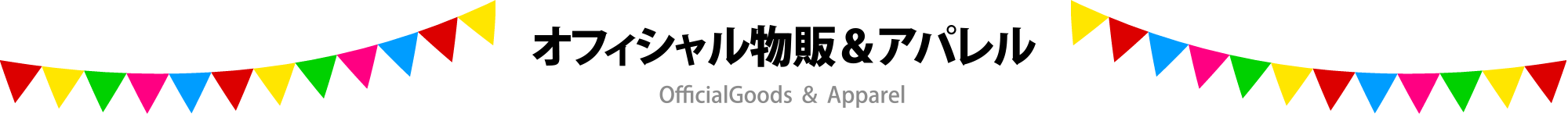 オフィシャル物販＆出店アパレル Goods and apparel