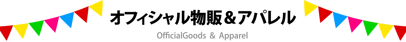 オフィシャル物販＆出店アパレル Goods and apparel